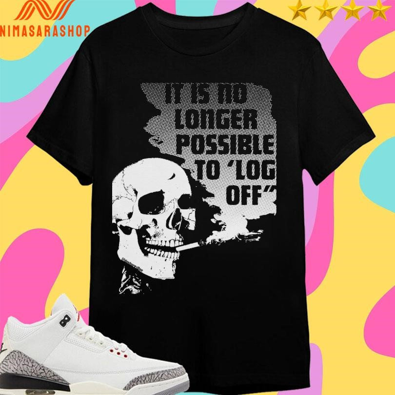 It Is No Longer Possible To Log Off Skull Shirts