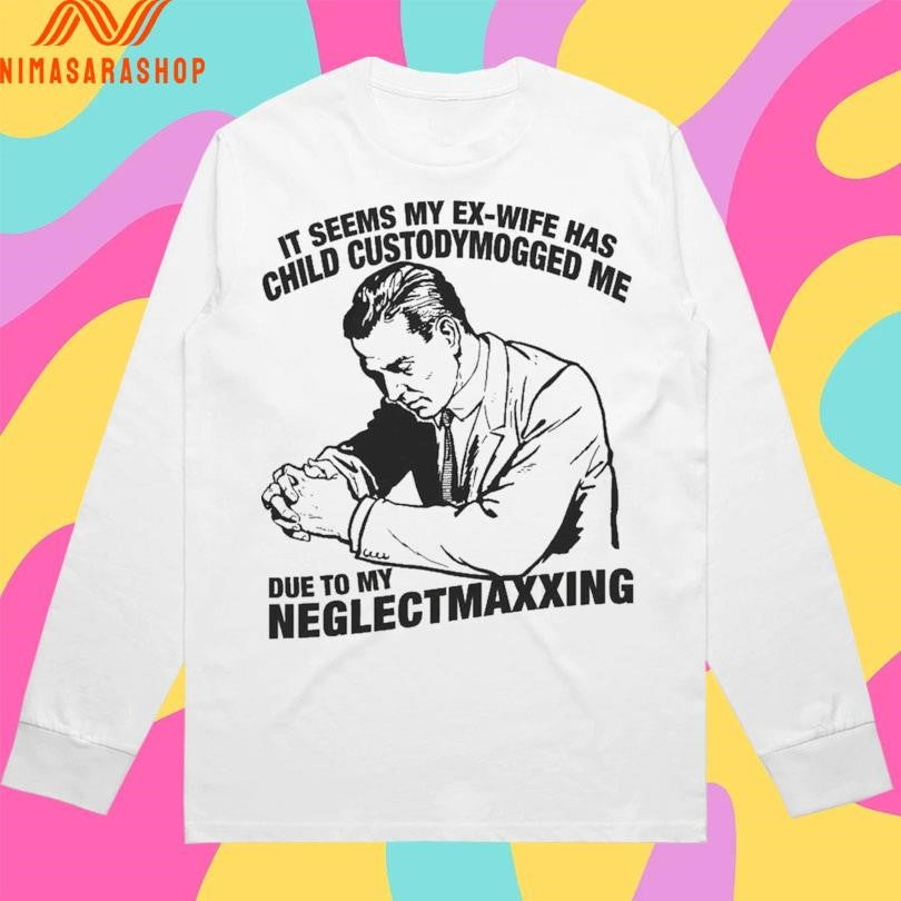 It Seems My Ex-wife Has Child Custody Mogged Me Due To My Neglect Maxxing Shirts