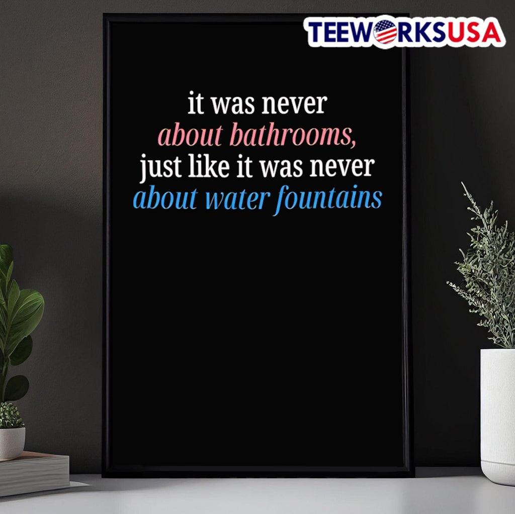 It Was Never About Bathrooms, Just Like It Was Never About Water Fountains Shirt
