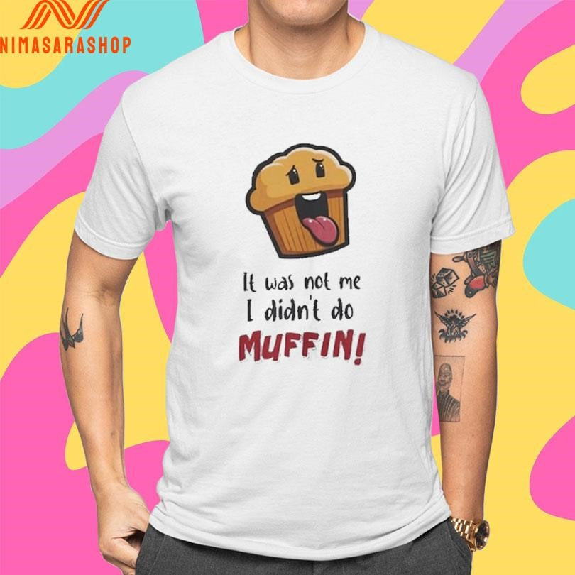 It Was Not Me I Didn’t Do Muffin Shirts