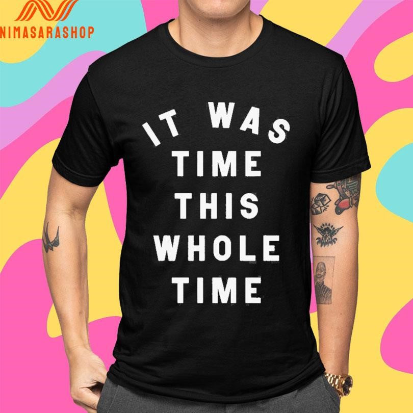 It Was Time This Whole Time Shirts
