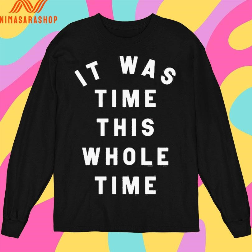 It Was Time This Whole Time Shirts