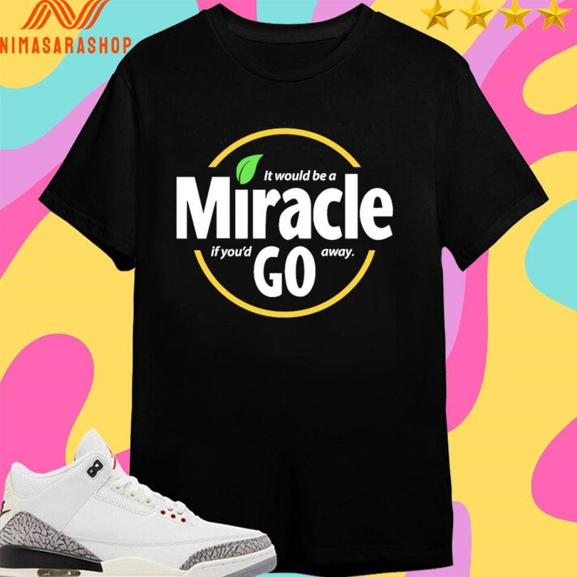 It Would Be A Miracle Go If You’d Away Shirts