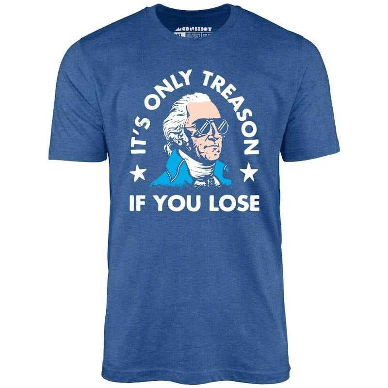 It's Only Treason If You Lose - Unisex T-Shirt - 4th of July shirt Hoodie, Sweatshirt | UrbanDripWear.com
