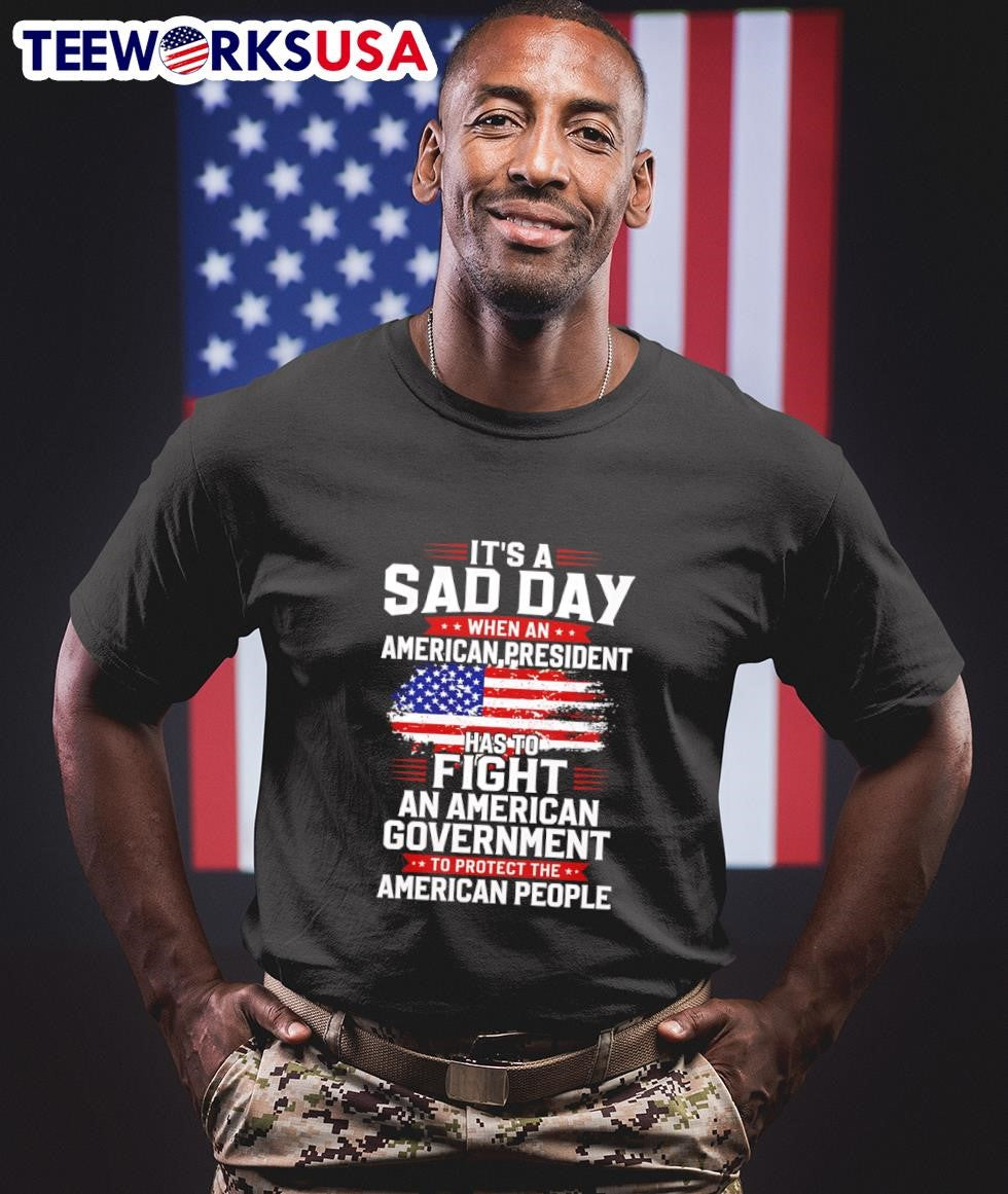 It’s A Sad Day When An American President Has To Fight An American Government To Protect The American People Shirt