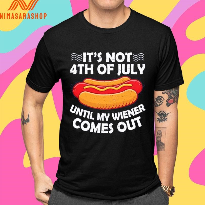 It’s Not 4th Of July Until My Wiener Comes Out Hot Dog Shirts