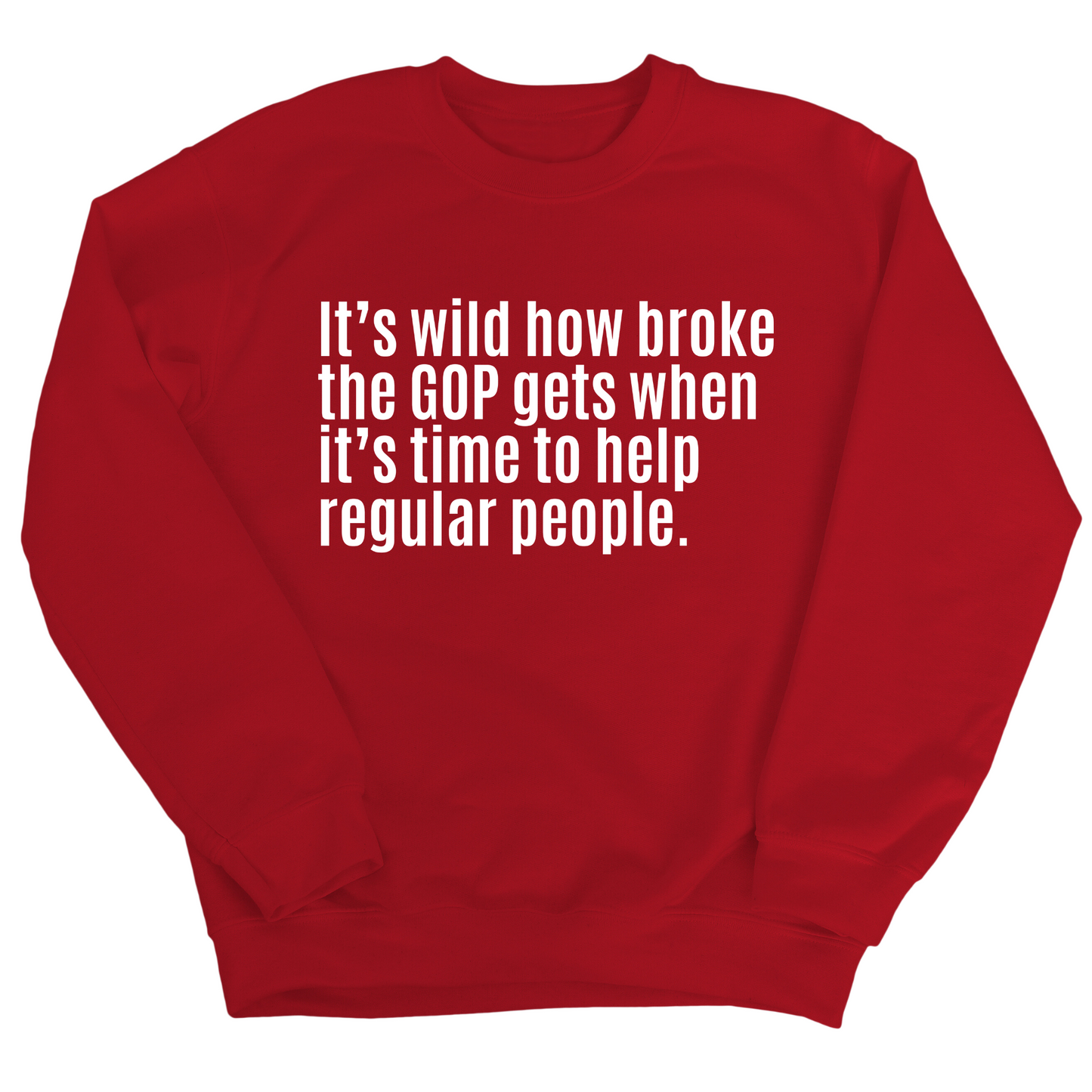 ItÃ¢â‚¬â„¢s Wild How Broke the GOP Gets When ItÃ¢â‚¬â„¢s Time to Help Regular People Unisex Sweatshirt