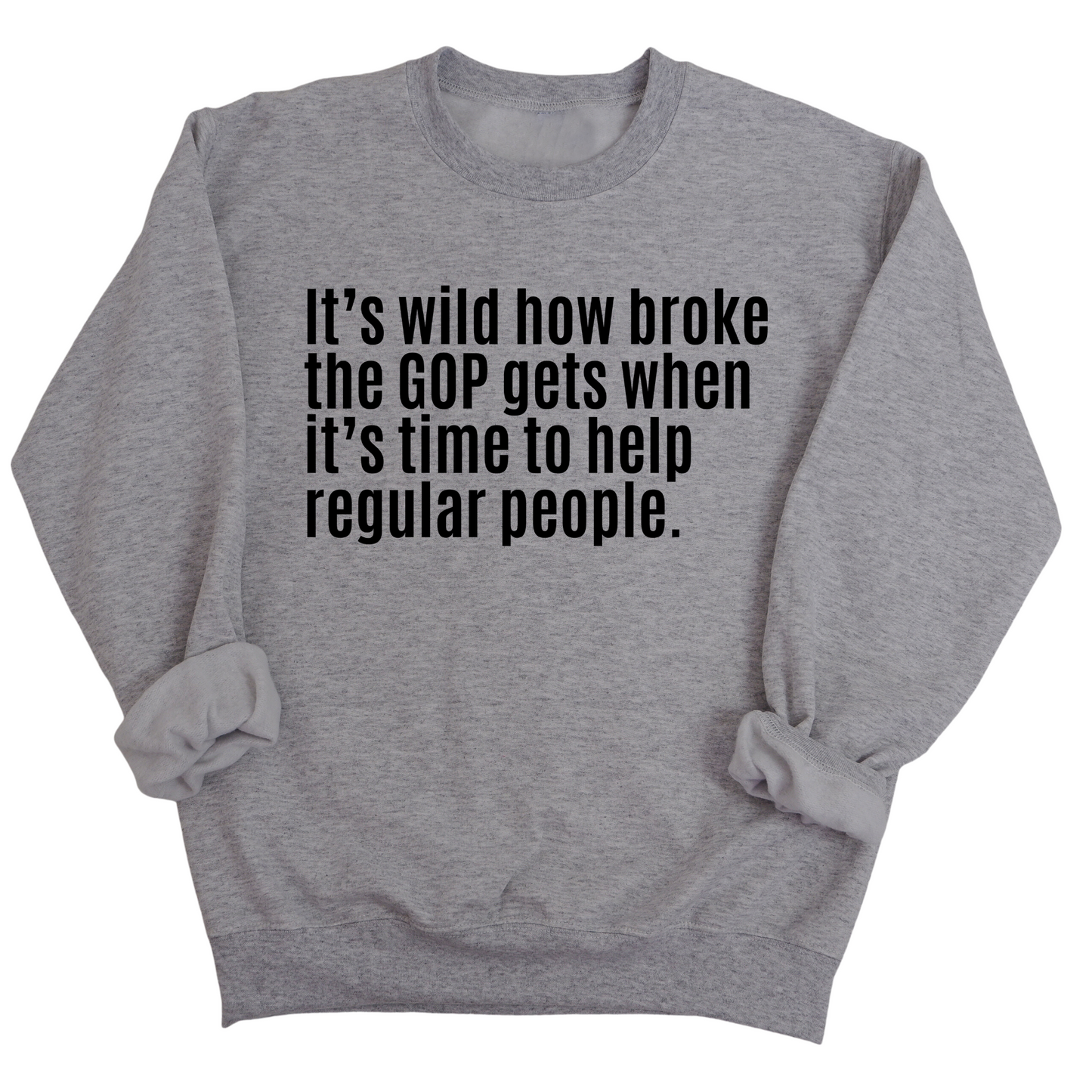ItÃ¢â‚¬â„¢s Wild How Broke the GOP Gets When ItÃ¢â‚¬â„¢s Time to Help Regular People Unisex Sweatshirt