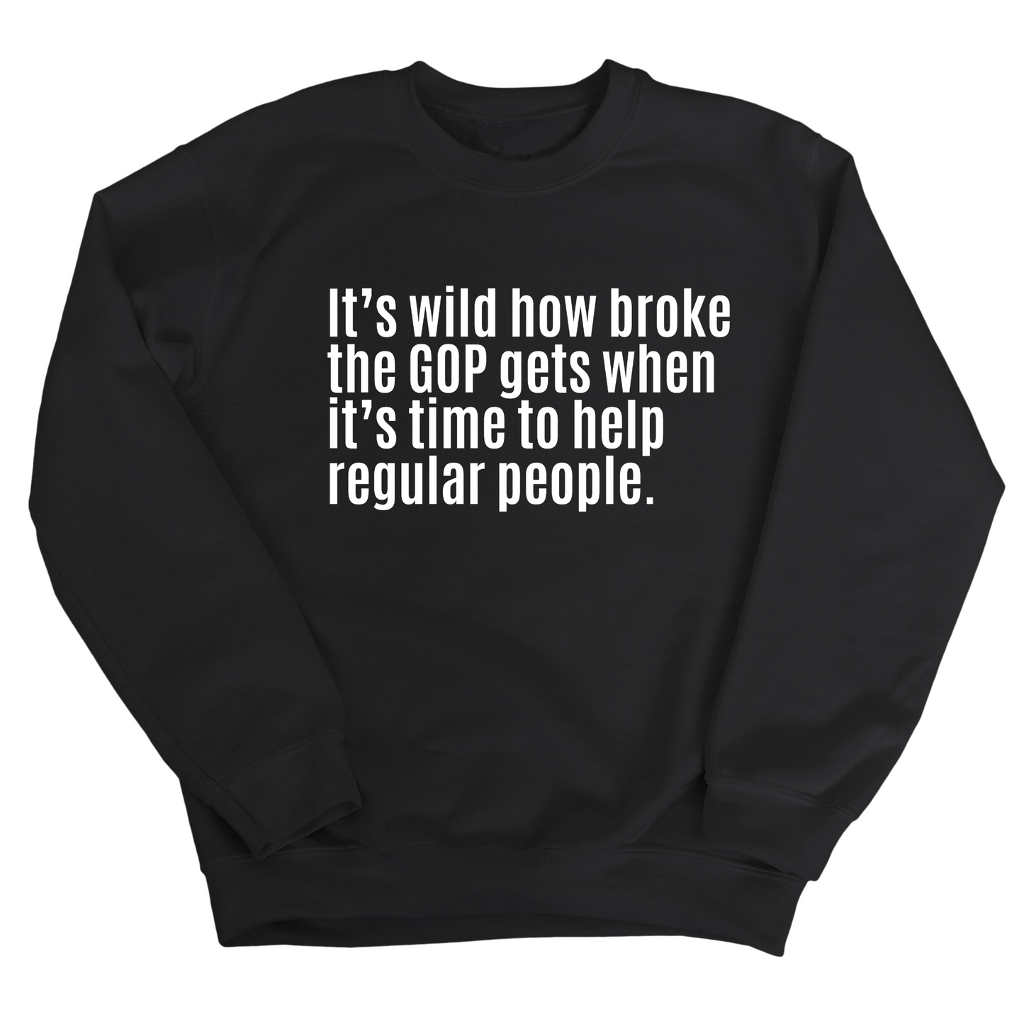 ItÃ¢â‚¬â„¢s Wild How Broke the GOP Gets When ItÃ¢â‚¬â„¢s Time to Help Regular People Unisex Sweatshirt