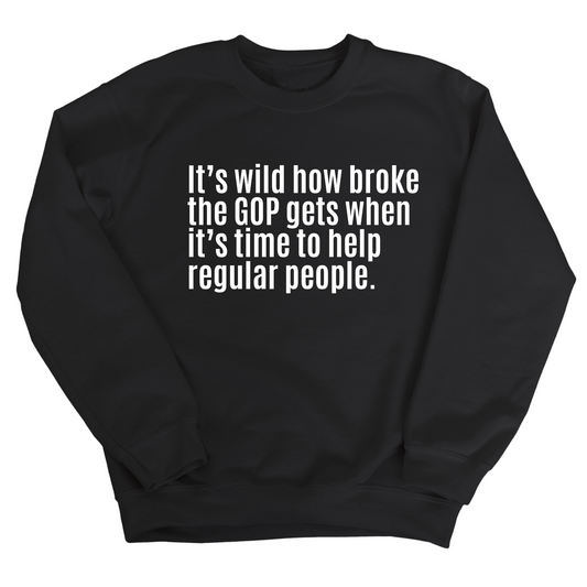 ItÃ¢â‚¬â„¢s Wild How Broke the GOP Gets When ItÃ¢â‚¬â„¢s Time to Help Regular People Unisex Sweatshirt