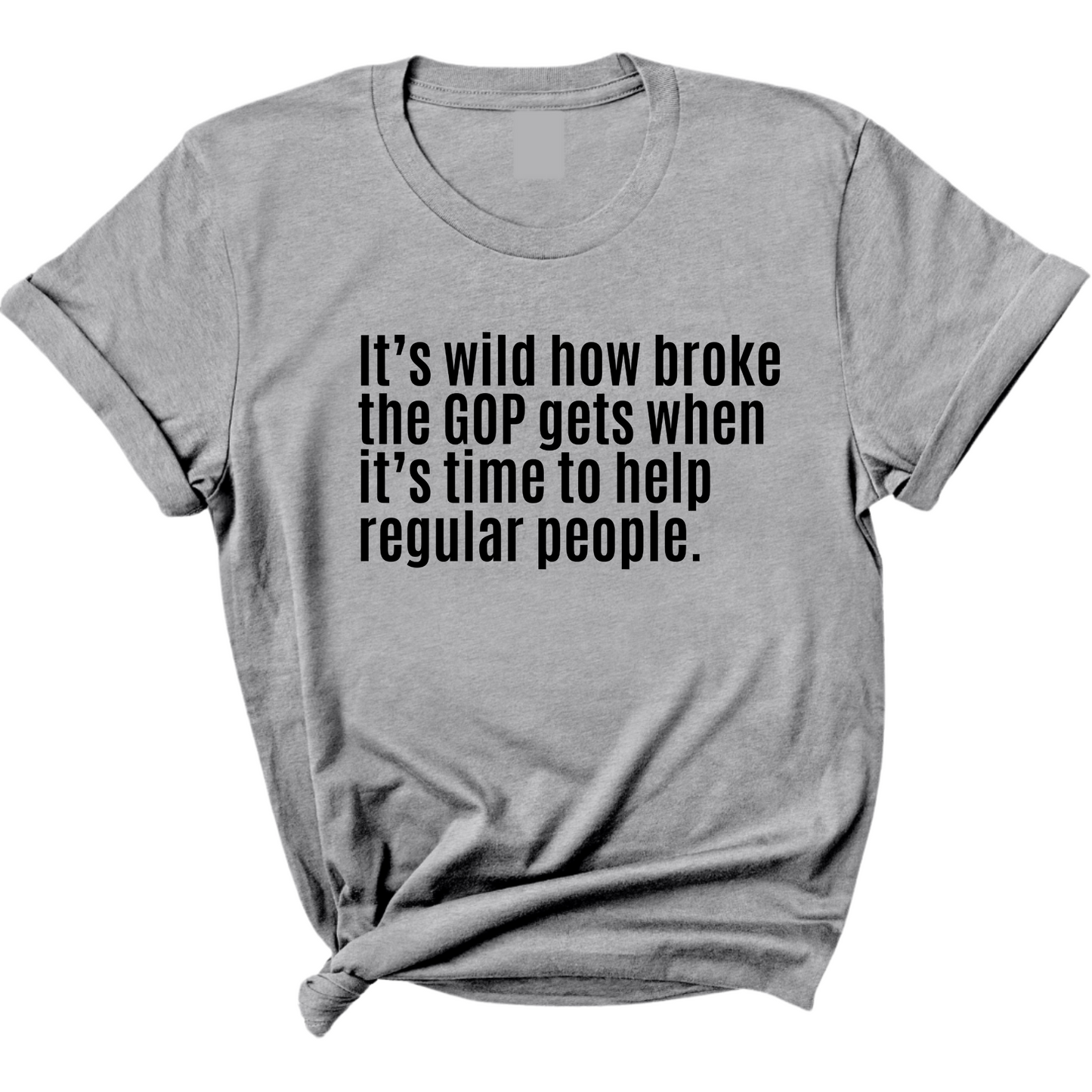 ItÃ¢â‚¬â„¢s Wild How Broke the GOP Gets When ItÃ¢â‚¬â„¢s Time to Help Regular People Unisex Tee