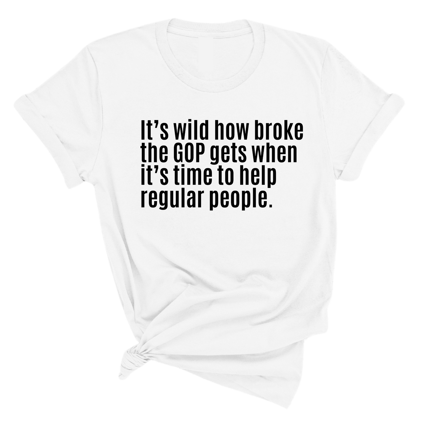 ItÃ¢â‚¬â„¢s Wild How Broke the GOP Gets When ItÃ¢â‚¬â„¢s Time to Help Regular People Unisex Tee