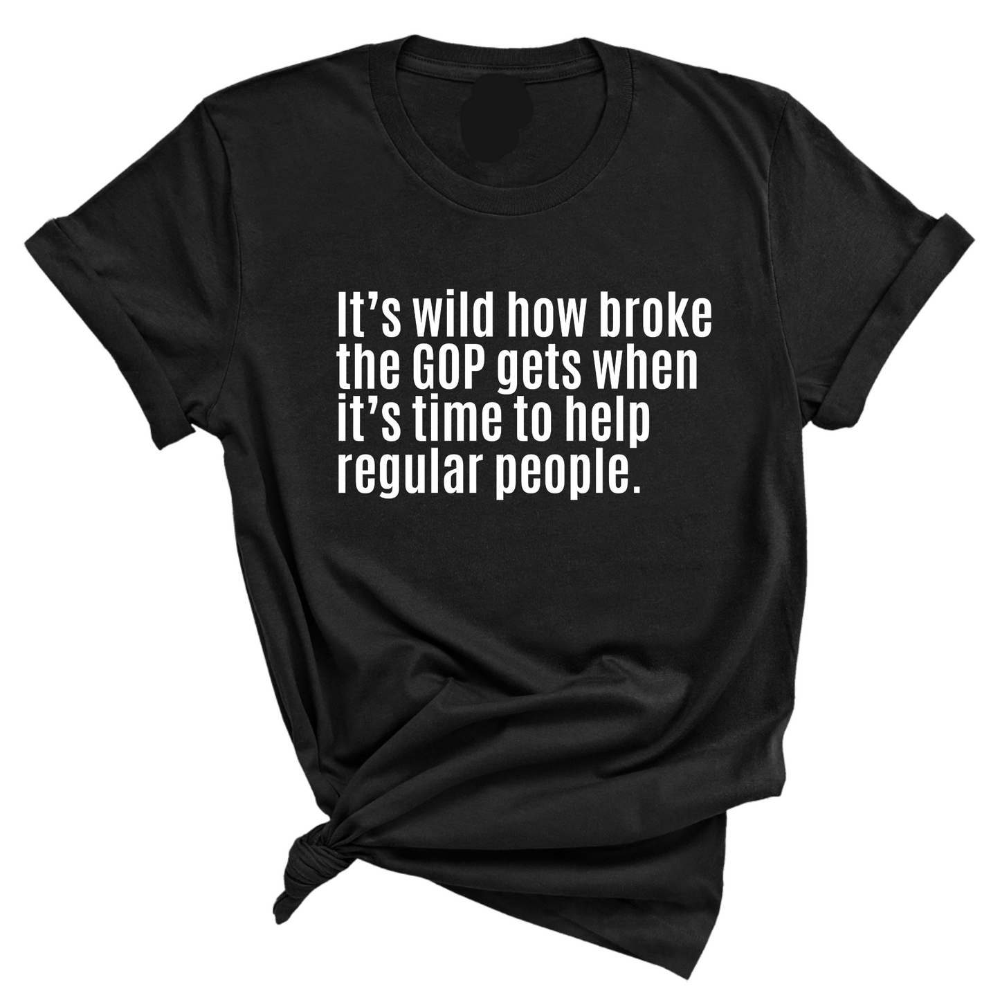ItÃ¢â‚¬â„¢s Wild How Broke the GOP Gets When ItÃ¢â‚¬â„¢s Time to Help Regular People Unisex Tee