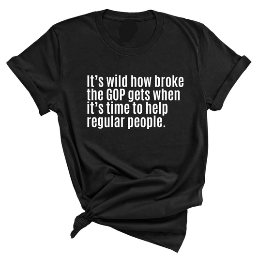 ItÃ¢â‚¬â„¢s Wild How Broke the GOP Gets When ItÃ¢â‚¬â„¢s Time to Help Regular People Unisex Tee
