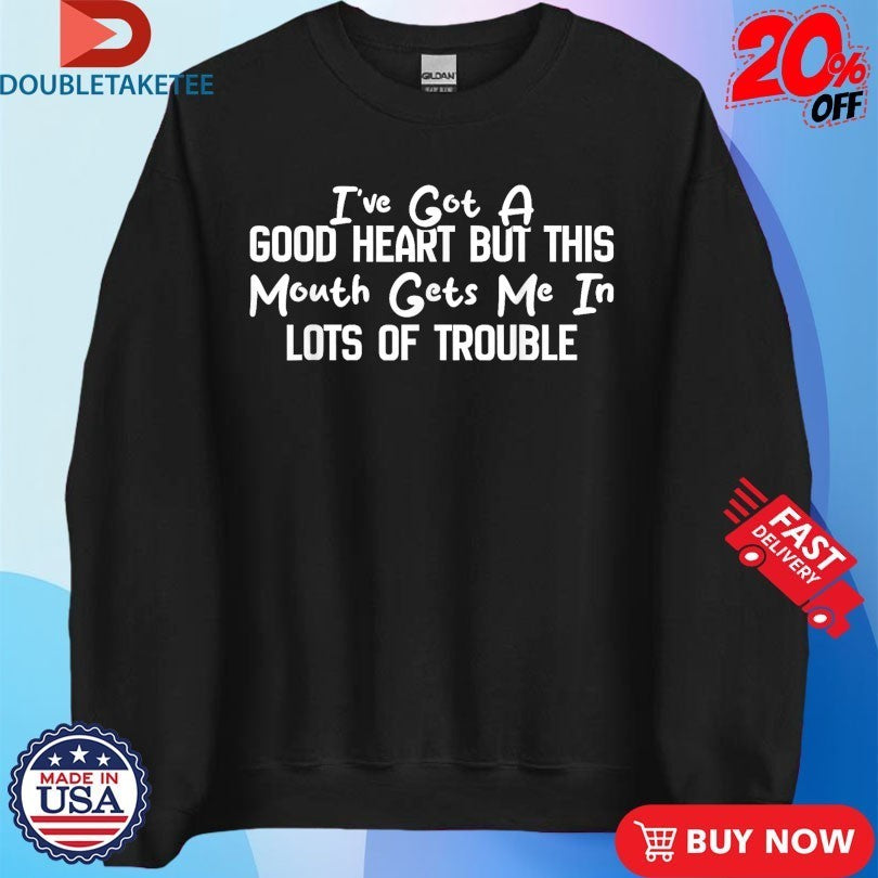 I’ve Got A Good Heart But This Mouth Gets Me In Trouble Shirts