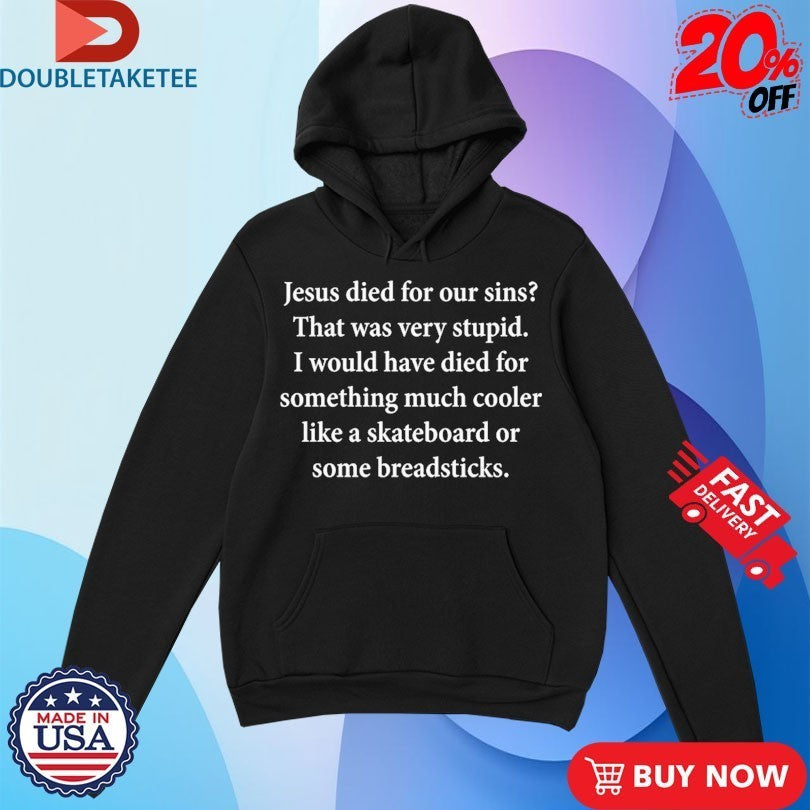 Jesus Died For Our Sins That Was Very Stupid I Would Have Died For Something Much Cooler Like A Skateboard Or Some Breadsticks Shirts