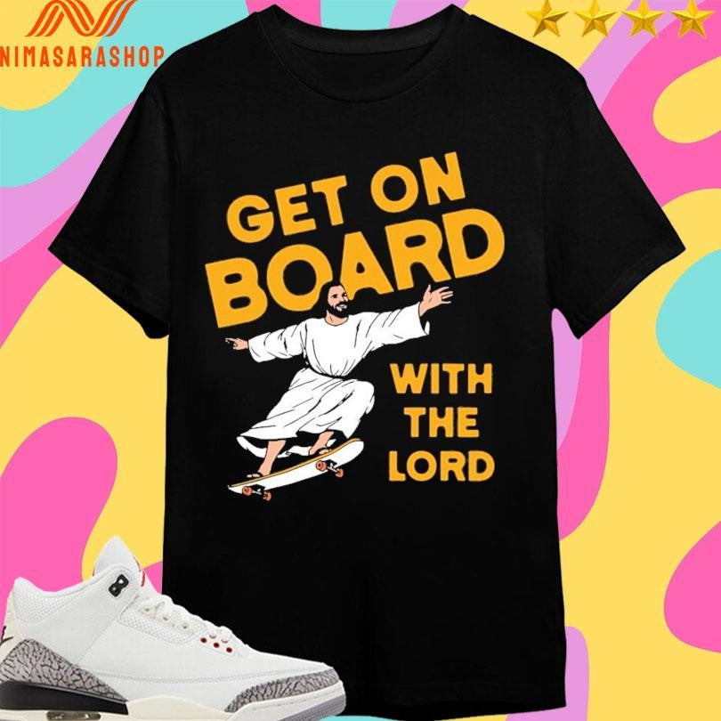 Jesus Get On Board With The Lord Shirts