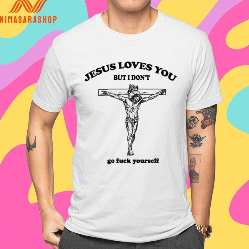 Jesus Loves You But I Don’t Go Fuck Yourself 2026 Shirts