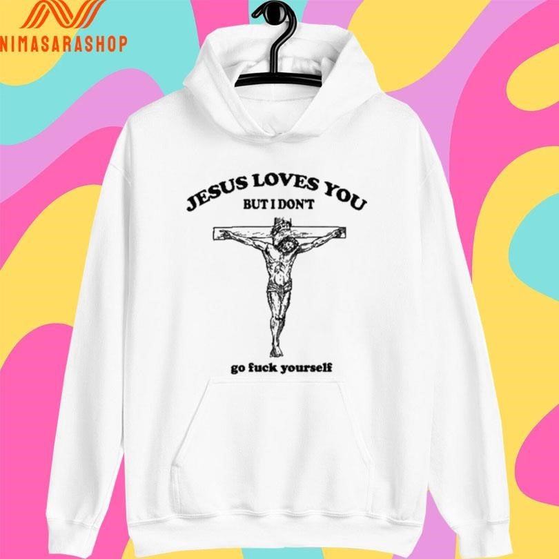 Jesus Loves You But I Don’t Go Fuck Yourself 2026 Shirts