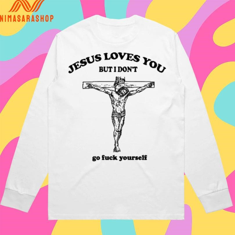 Jesus Loves You But I Don’t Go Fuck Yourself 2026 Shirts