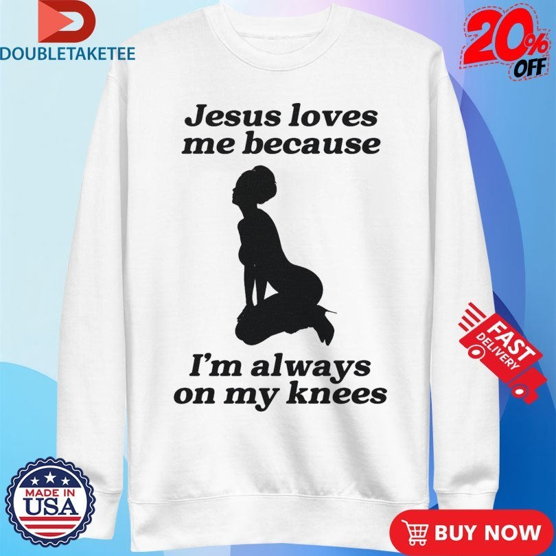 Jesus Me Because I’m Always On My Knees Shirts