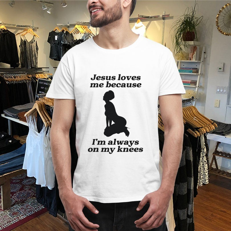 Jesus Me Because I’m Always On My Knees Shirts