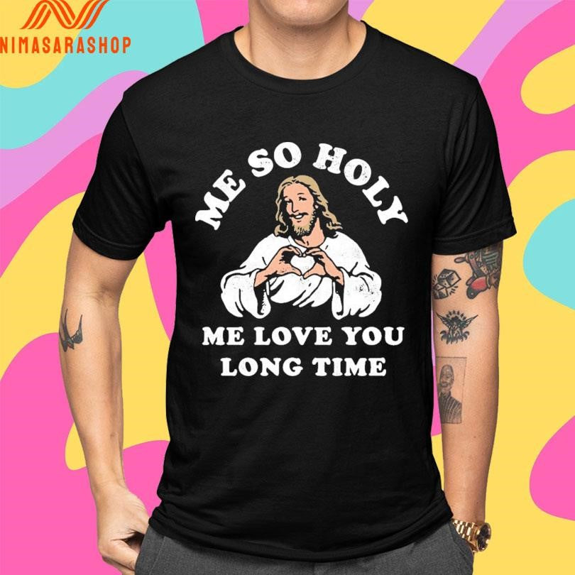 Jesus Me So Holy Me Love You Long Time Shirts