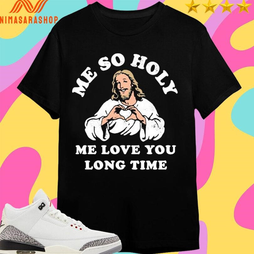 Jesus Me So Holy Me Love You Long Time Shirts