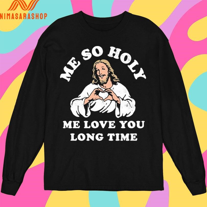 Jesus Me So Holy Me Love You Long Time Shirts