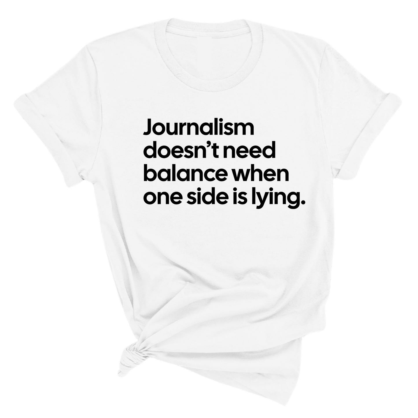 Journalism DoesnÃ¢â‚¬â„¢t Need Balance When One Side Is Lying Unisex Tee