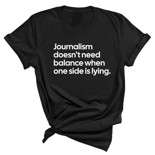 Journalism DoesnÃ¢â‚¬â„¢t Need Balance When One Side Is Lying Unisex Tee