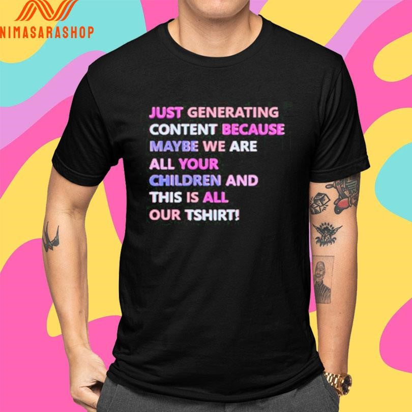Just Generating Content Because Maybe We Are All Your Children And This Is All Our TShirts Shirts