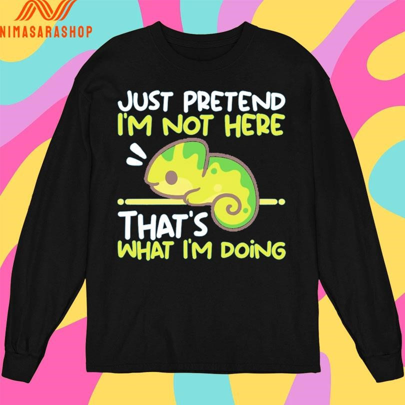 Just Pretend I’m Not Here That’s What I’m Doing Shirts