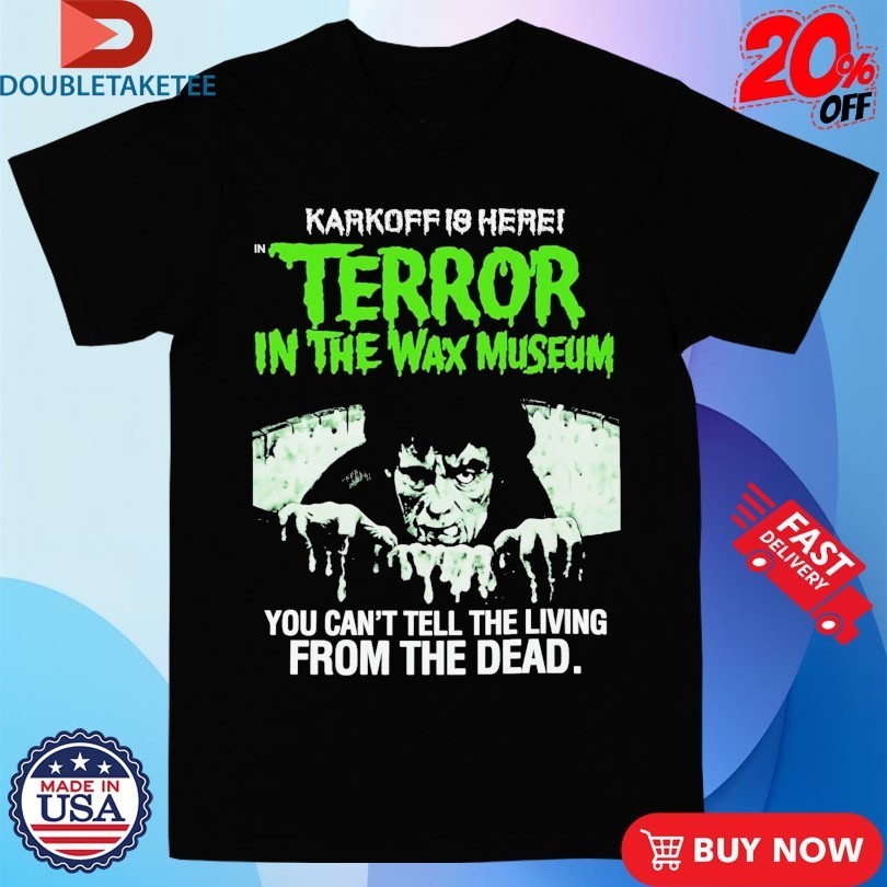 Karkoff Is Here Terror In The Wax Museum You Can’t Tell The Living From The Dead Shirts