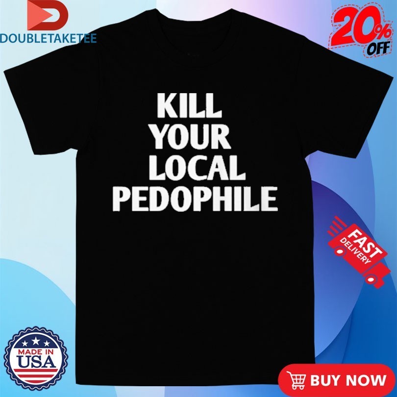 Kill Your Local Pedophile Shirt