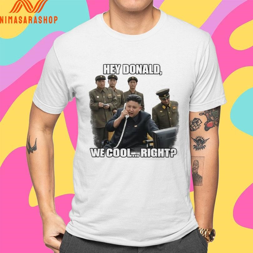 Kim Jong-Un Hey Donald We Cool Right Donald Trump Shirts