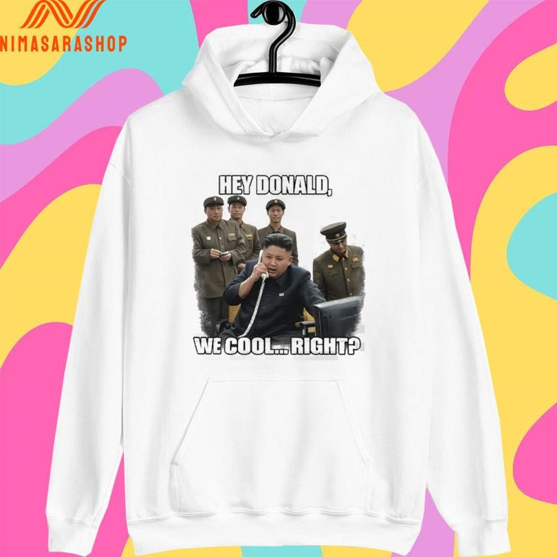 Kim Jong-Un Hey Donald We Cool Right Donald Trump Shirts