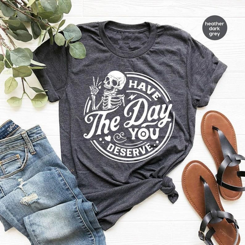 Kindness Gift, Sarcastic Shirts, Have The Day You Deserve Outfit, Motivational Skeleton TShirt, Inspirational Clothes,...