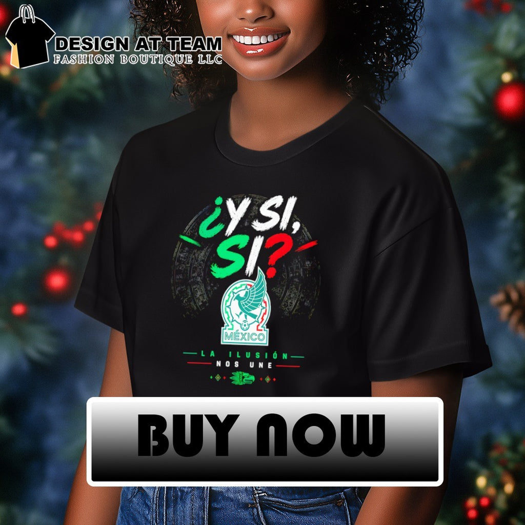 La Ilusion Nos Une Y Si Si Mexico Soccer World Cup 2026 shirt