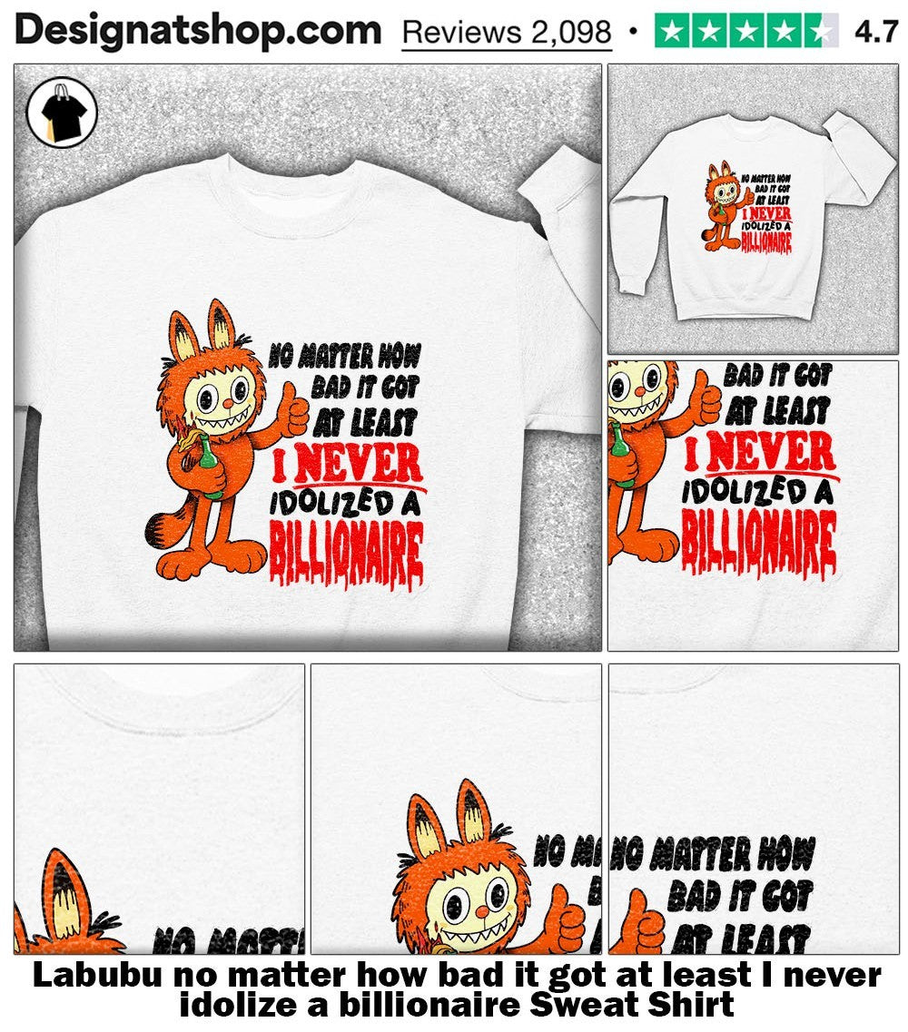 Labubu no matter how bad it got at least I never idolize a billionaire shirt
