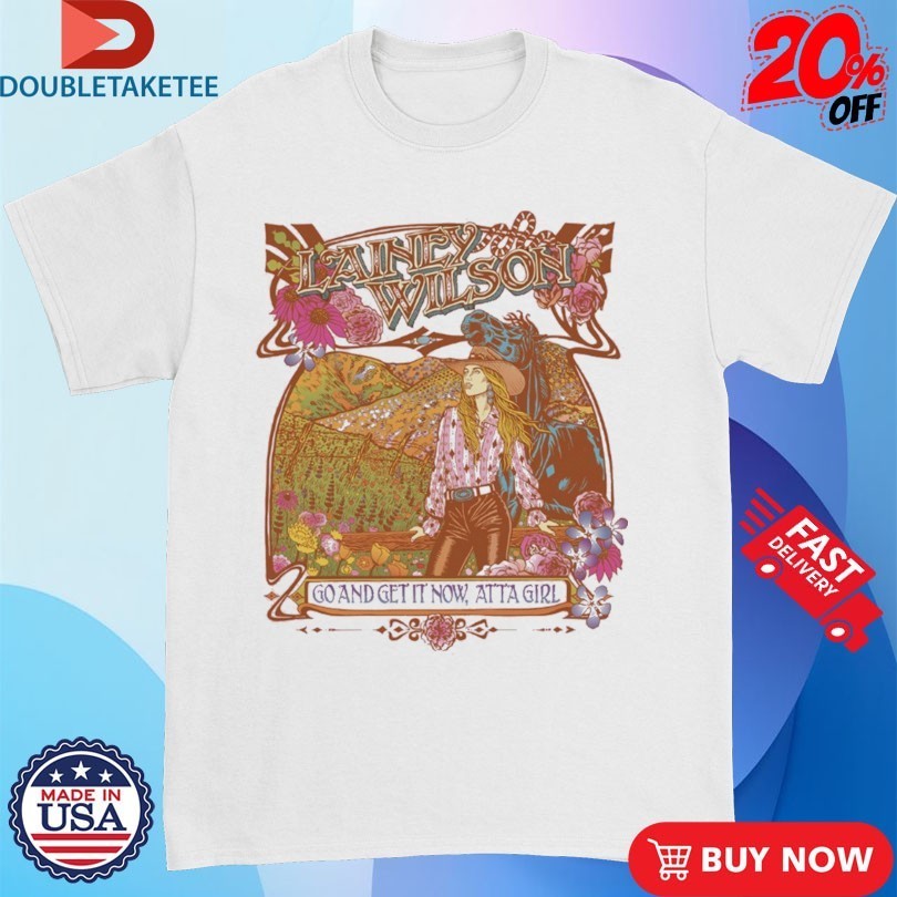 Lainey Wilson Go And Get It Now Atta Girl Shirts