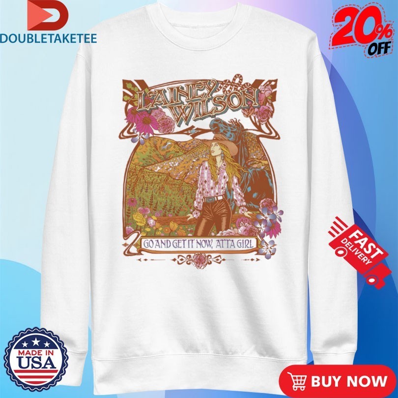 Lainey Wilson Go And Get It Now Atta Girl Shirts