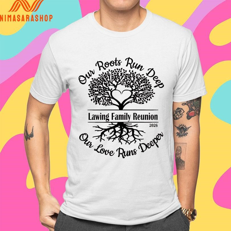 Lawing Family Reunion Our Roots Run Deep Our Love Runs Deeper 2026 Shirts
