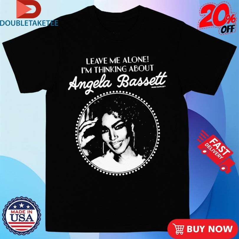 Leave Me Alone I’m Thinking About Angela Bassett Shirts