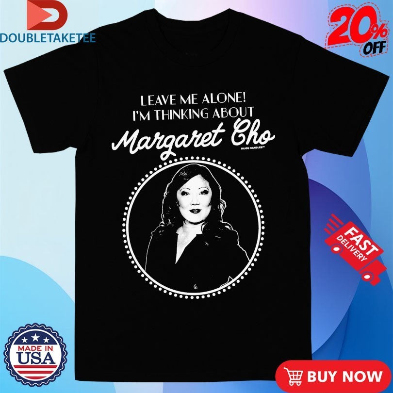 Leave Me Alone I’m Thinking About Margaret Cho Shirts