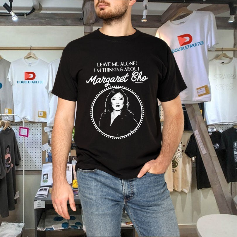 Leave Me Alone I’m Thinking About Margaret Cho Shirts