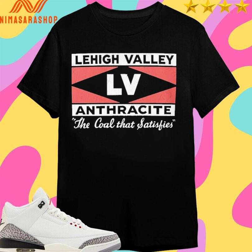 Lehigh Valley Anthracite LV The Coal That Satisfies Shirts
