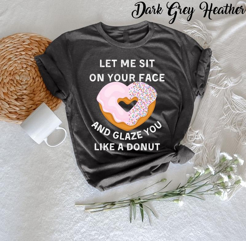 Let Me Sit On Your Face And Glaze You Like A Donut T-shirt Funny Rude T-shirt Sarcasm Quotes Humorous Shirt Funny Women...
