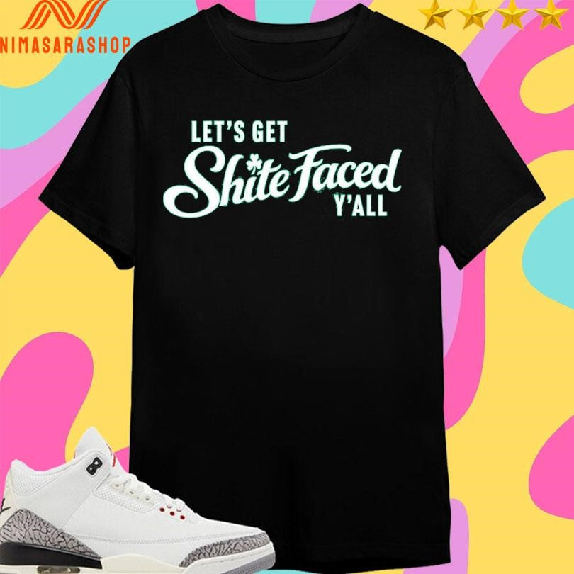 Let’s Get Shite Faced Y’all Shirts