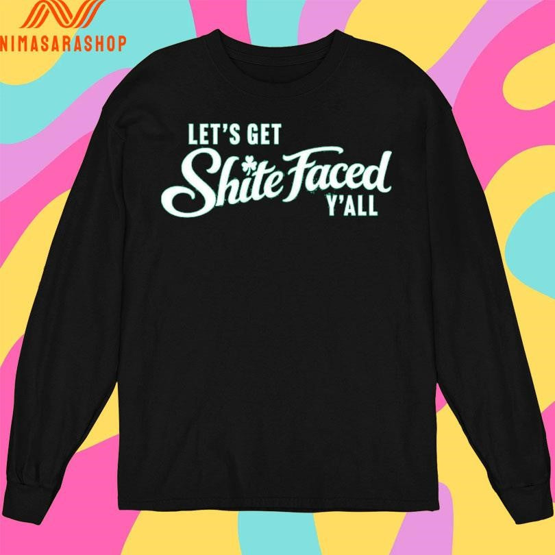 Let’s Get Shite Faced Y’all Shirts